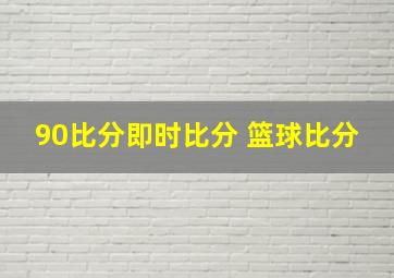 90比分即时比分 篮球比分